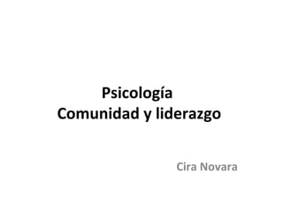 Psicología
Comunidad y liderazgo

               Cira Novara
 