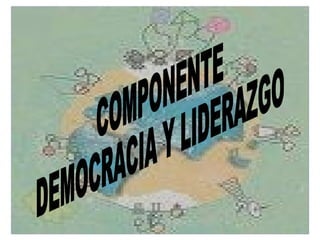 COMPONENTE  DEMOCRACIA Y LIDERAZGO 