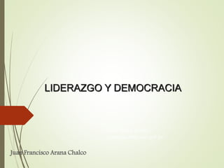 LIDERAZGO Y DEMOCRACIA
Juan Francisco Arana Chalco
Juan Arana Chalco
jarana@congreso.gob.pe
 