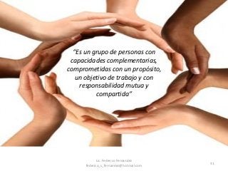31
“Es un grupo de personas con
capacidades complementarias,
comprometidas con un propósito,
un objetivo de trabajo y con
responsabilidad mutua y
compartida”
Lic. Federico Fernandez
federico_s_fernandez@hotmail.com
 