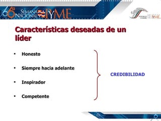 Características deseadas de un líder Honesto Siempre hacia adelante Inspirador Competente CREDIBILIDAD 