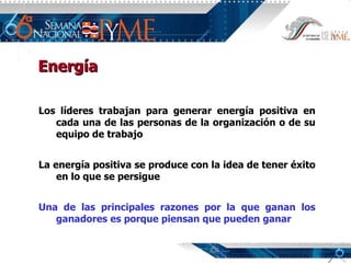 Los líderes trabajan para generar energía positiva en cada una de las personas de la organización o de su equipo de trabajo La energía positiva se produce con la idea de tener éxito en lo que se persigue Una de las principales razones por la que ganan los ganadores es porque piensan que pueden ganar Energía 
