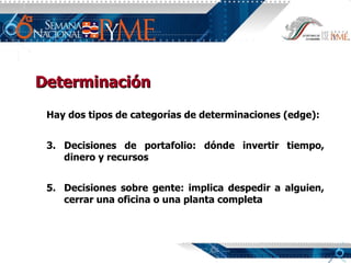 Determinación Hay dos tipos de categorías de determinaciones (edge): Decisiones de portafolio: dónde invertir tiempo, dinero y recursos Decisiones sobre gente: implica despedir a alguien, cerrar una oficina o una planta completa 