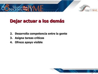 Dejar actuar a los demás Desarrolla competencia entre la gente Asigna tareas críticas Ofrece apoyo visible 