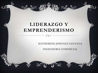 LIDERAZGO Y
EMPRENDERISMO
KATHERINE JIMENEZ SANTANA
INGENIERIA COMERCIAL

 