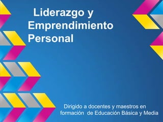 Liderazgo y
Emprendimiento
Personal
Dirigido a docentes y maestros en
formación de Educación Básica y Media
 