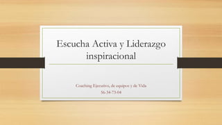 Escucha Activa y Liderazgo
inspiracional
Coaching Ejecutivo, de equipos y de Vida
56-34-73-04
 