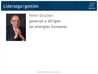 Liderazgo/gestión Peter Drucker:  generan  y  dirigen   las energías humanas Copyright 2009 | www.xn-consultores.com 