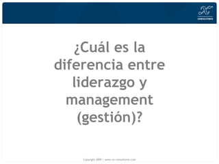 ¿Cu ál es la diferencia entre liderazgo y management (gestión)? Copyright 2009 | www.xn-consultores.com 