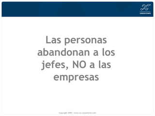 Las personas abandonan a los jefes, NO a las empresas Copyright 2009 | www.xn-consultores.com 