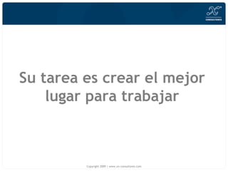 Su tarea es crear el mejor lugar para trabajar Copyright 2009 | www.xn-consultores.com 
