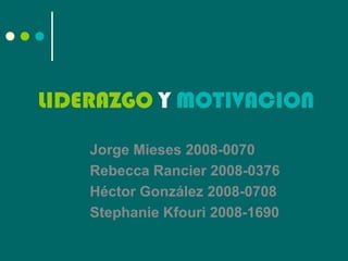 LIDERAZGO Y MOTIVACION

    Jorge Mieses 2008-0070
    Rebecca Rancier 2008-0376
    Héctor González 2008-0708
    Stephanie Kfouri 2008-1690
 