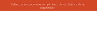 Liderazgo enfocado en el cumplimiento de los objetivos de la
organización
 