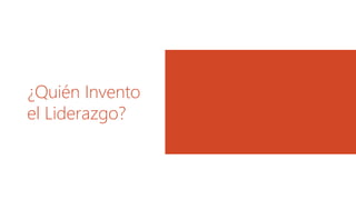 ¿Quién Invento
el Liderazgo?
 