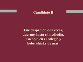 Candidato B
Fue despedido dos veces,
duerme hasta el mediodía,
usó opio en el colegio y
bebe whisky de más.
 