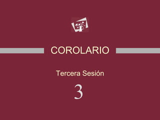COROLARIO
Tercera Sesión
3
 