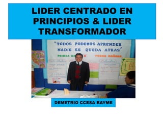 LIDER CENTRADO EN
PRINCIPIOS & LIDER
TRANSFORMADOR
DEMETRIO CCESA RAYME
 
