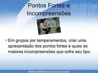 Pontos Fortes e Incompreensões Em grupos por temperamentos, criar uma apresentação dos pontos fortes e quais as maiores incompreensões que sofre seu tipo. TRAINING PEOPLE  PARCERIA QUE GERA RESULTADOS 