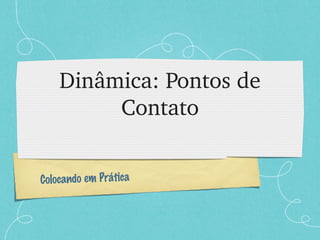 Dinâmica: Pontos de Contato Colocando em Prática 