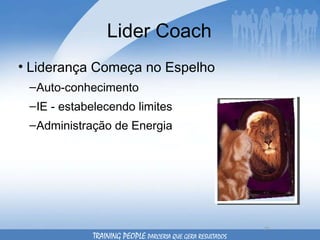 Lider Coach Liderança Começa no Espelho Auto-conhecimento IE - estabelecendo limites Administração de Energia TRAINING PEOPLE  PARCERIA QUE GERA RESULTADOS 
