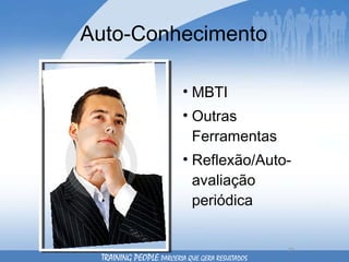 Auto-Conhecimento MBTI Outras Ferramentas  Reflexão/Auto-avaliação periódica TRAINING PEOPLE  PARCERIA QUE GERA RESULTADOS 