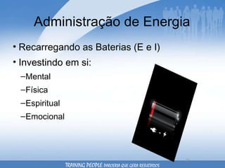 Administração de Energia Recarregando as Baterias (E e I) Investindo em si: Mental Física Espiritual Emocional TRAINING PEOPLE  PARCERIA QUE GERA RESULTADOS 