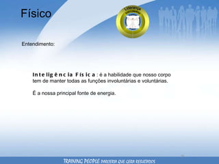 Físico Entendimento: Inteligência   Física : é a habilidade que nosso corpo tem de manter todas as funções involuntárias e voluntárias. É a nossa principal fonte de energia. TRAINING PEOPLE  PARCERIA QUE GERA RESULTADOS 