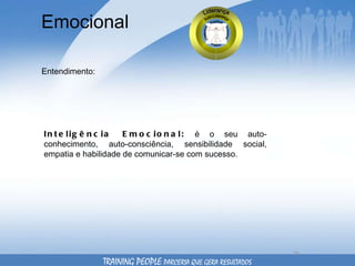 Emocional Entendimento: Inteligência Emocional:  é o seu auto-conhecimento, auto-consciência, sensibilidade social, empatia e habilidade de comunicar-se com sucesso.  TRAINING PEOPLE  PARCERIA QUE GERA RESULTADOS 