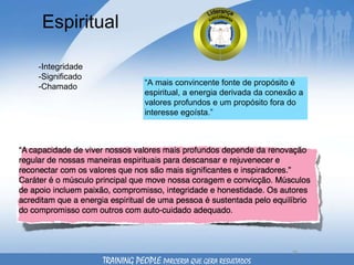 Espiritual -Integridade -Significado -Chamado “ A mais convincente fonte de propósito é espiritual, a energia derivada da conexão a valores profundos e um propósito fora do interesse egoísta.” TRAINING PEOPLE  PARCERIA QUE GERA RESULTADOS 
