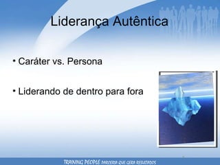 Liderança Autêntica Caráter vs. Persona Liderando de dentro para fora TRAINING PEOPLE  PARCERIA QUE GERA RESULTADOS 