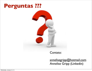 Perguntas ???

Contato:
annelisegripp@hotmail.com
Annelise Gripp (Linkedin)
Wednesday, January 16, 13

 