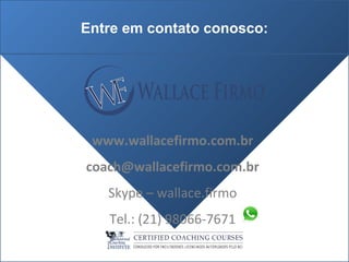 Entre em contato conosco:
www.wallacefirmo.com.br
coach@wallacefirmo.com.br
Skype – wallace.firmo
Tel.: (21) 98066-7671
 