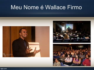 Meu Nome é Wallace Firmo
 