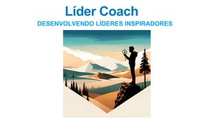 Líder Coach
DESENVOLVENDO LÍDERES INSPIRADORES
 