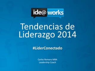 Tendencias de
Liderazgo 2014
#LiderConectado
Carlos Romero MBA
Leadership Coach

 