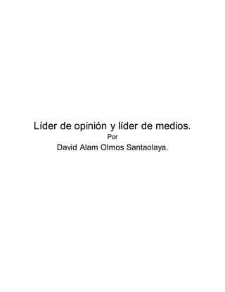 Líder de opinión y líder de medios. 
Por 
David Alam Olmos Santaolaya. 
 