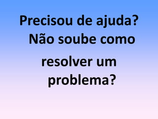 Precisou de ajuda?
Não soube como
resolver um
problema?
 