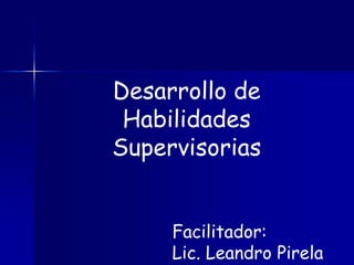 Desarrollo de
Habilidades
Supervisorias
Facilitador:
Lic. Leandro Pirela
 