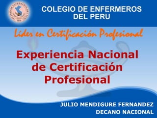 Experiencia Nacional
de Certificación
Profesional
JULIO MENDIGURE FERNANDEZ
DECANO NACIONAL
Líder en Certificación Profesional
 