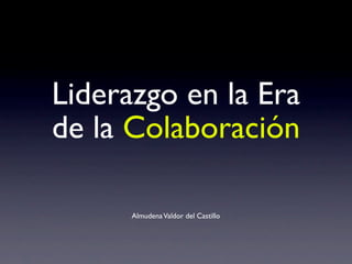 Liderazgo en la Era
de la Colaboración

      Almudena Valdor del Castillo
 