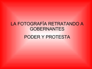 LA FOTOGRAFÍA RETRATANDO A GOBERNANTES PODER Y PROTESTA 