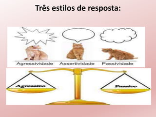 Três estilos de resposta:
 