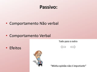 Passivo:
• Comportamento Não verbal
• Comportamento Verbal
• Efeitos
 