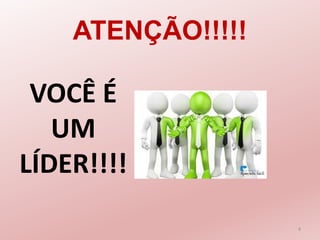 VOCÊ É
UM
LÍDER!!!!
4
ATENÇÃO!!!!!
 