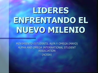 LIDERES ENFRENTANDO EL NUEVO MILENIO MOVIMIENTO ESTUDINTIL ALFA Y OMEGA (MAYO) ALPHA AND OMEGA INTERNATIONAL STUDENT ASSOCIATION (AOISA) 