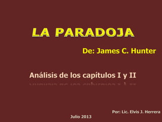 De: James C. Hunter
Análisis de los capítulos I y II
Por: Lic. Elvis J. Herrera
Julio 2013
 