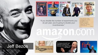 Jeff Bezos
“If you double the number of experiments you
do per year, you’re going to double your
inventiveness.”	
  
 