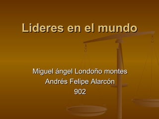 Lideres en el mundoLideres en el mundo
Miguel ángel Londoño montesMiguel ángel Londoño montes
Andrés Felipe AlarcónAndrés Felipe Alarcón
902902
 
