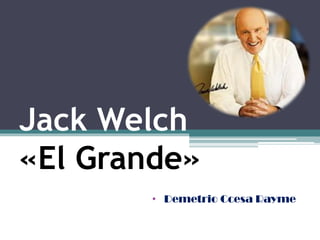 Jack Welch
«El Grande»
• Demetrio Ccesa Rayme
 