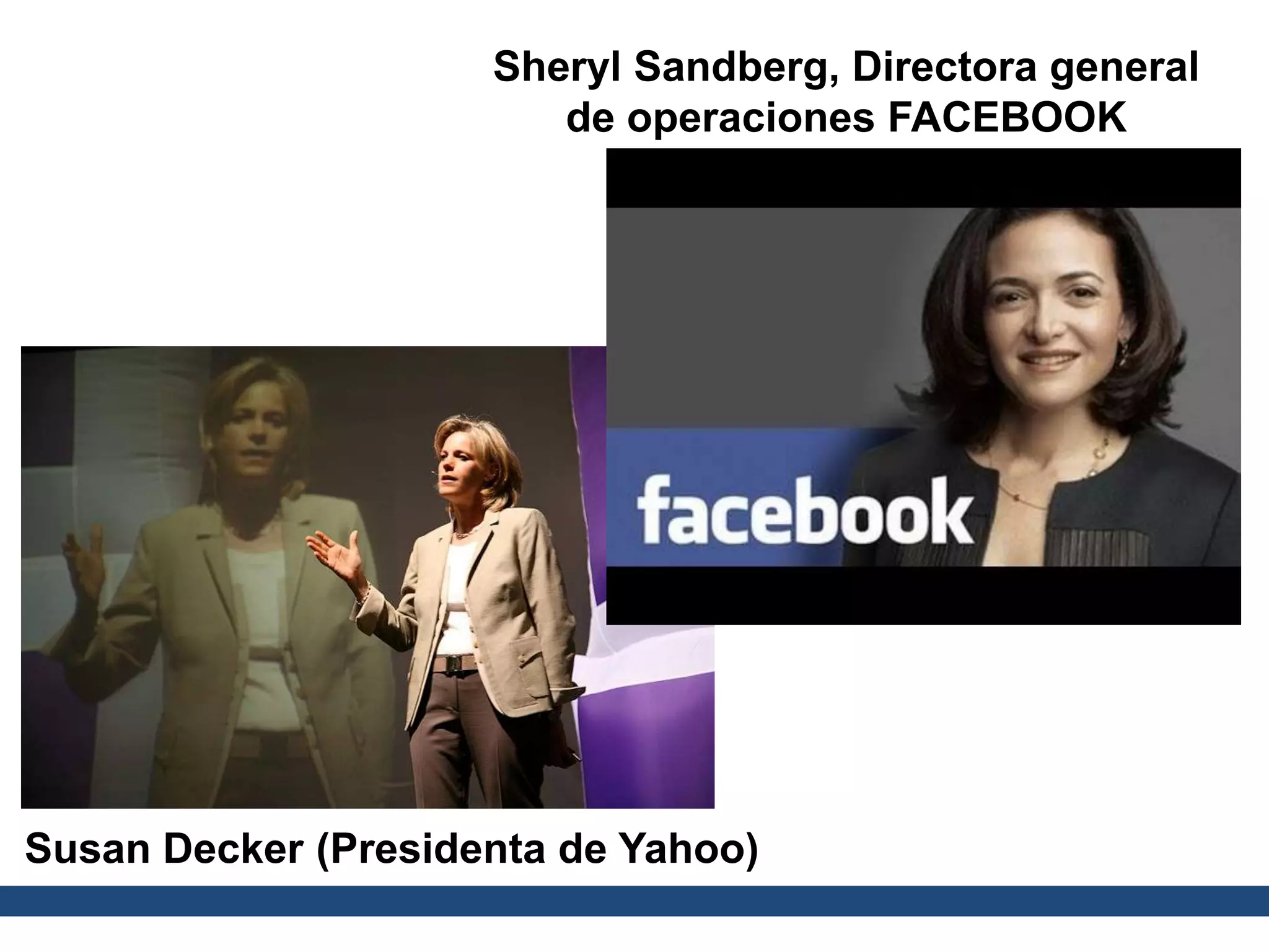 Sheryl Sandberg, Directora general
de operaciones FACEBOOK
Susan Decker (Presidenta de Yahoo)
